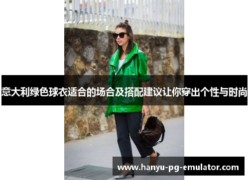 意大利绿色球衣适合的场合及搭配建议让你穿出个性与时尚