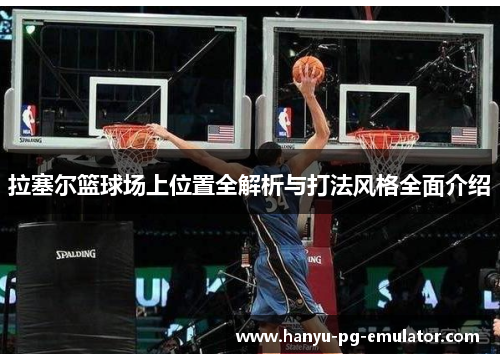 拉塞尔篮球场上位置全解析与打法风格全面介绍