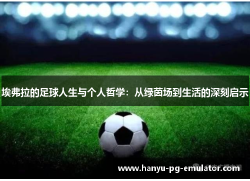 埃弗拉的足球人生与个人哲学：从绿茵场到生活的深刻启示