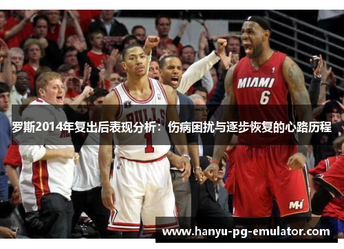 罗斯2014年复出后表现分析：伤病困扰与逐步恢复的心路历程