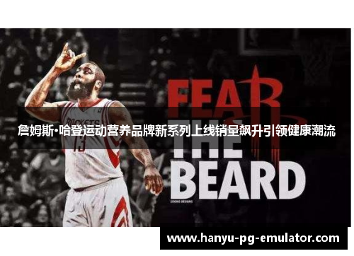 詹姆斯·哈登运动营养品牌新系列上线销量飙升引领健康潮流 詹姆斯·哈登运动营养品牌新系列上线销量飙升引领健康潮流