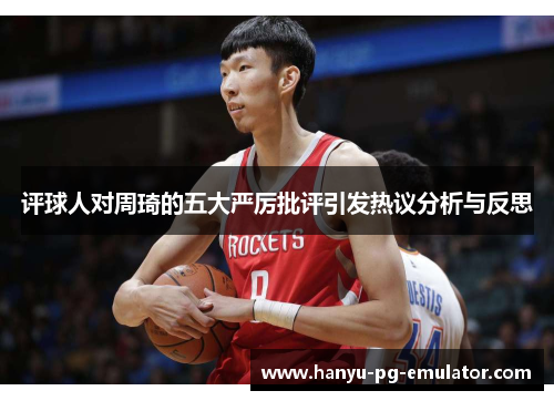 评球人对周琦的五大严厉批评引发热议分析与反思 评球人对周琦的五大严厉批评引发热议分析与反思