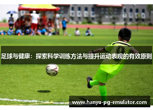 足球与健康:探索科学训练方法与提升运动表现的有效原则 足球与健康:探索科学训练方法与提升运动表现的有效原则