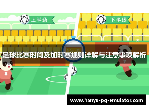 足球比赛时间及加时赛规则详解与注意事项解析 足球比赛时间及加时赛规则详解与注意事项解析