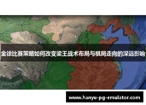 金徐比赛策略如何改变梁王战术布局与棋局走向的深远影响 金徐比赛策略如何改变梁王战术布局与棋局走向的深远影响
