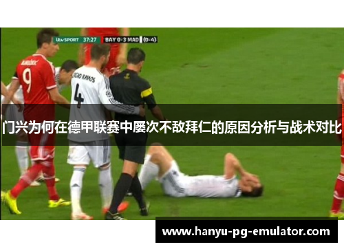 门兴为何在德甲联赛中屡次不敌拜仁的原因分析与战术对比 门兴为何在德甲联赛中屡次不敌拜仁的原因分析与战术对比