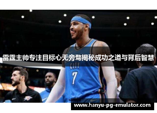 雷霆主帅专注目标心无旁骛揭秘成功之道与背后智慧 雷霆主帅专注目标心无旁骛揭秘成功之道与背后智慧