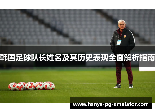 韩国足球队长姓名及其历史表现全面解析指南 韩国足球队长姓名及其历史表现全面解析指南