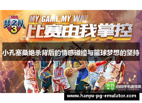 小孔塞桑绝杀背后的情感碰撞与篮球梦想的坚持 小孔塞桑绝杀背后的情感碰撞与篮球梦想的坚持