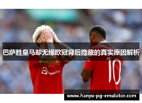 巴萨胜皇马却无缘欧冠背后隐藏的真实原因解析 巴萨胜皇马却无缘欧冠背后隐藏的真实原因解析
