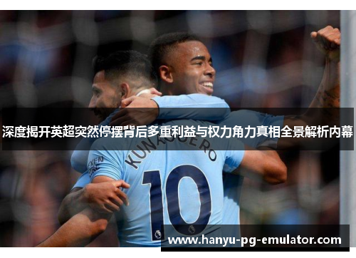 深度揭开英超突然停摆背后多重利益与权力角力真相全景解析内幕