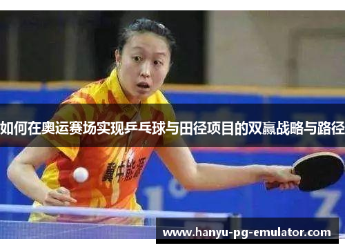 如何在奥运赛场实现乒乓球与田径项目的双赢战略与路径