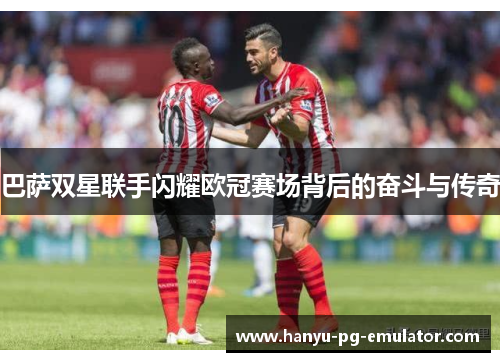 巴萨双星联手闪耀欧冠赛场背后的奋斗与传奇 巴萨双星联手闪耀欧冠赛场背后的奋斗与传奇