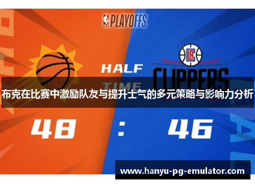 布克在比赛中激励队友与提升士气的多元策略与影响力分析 布克在比赛中激励队友与提升士气的多元策略与影响力分析