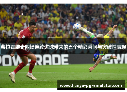 弗拉霍维奇四场连续进球带来的五个精彩瞬间与突破性表现