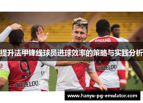 提升法甲锋线球员进球效率的策略与实践分析