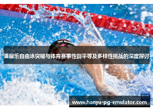 潘展乐自由泳突破与体育赛事性别平等及多样性挑战的深度探讨