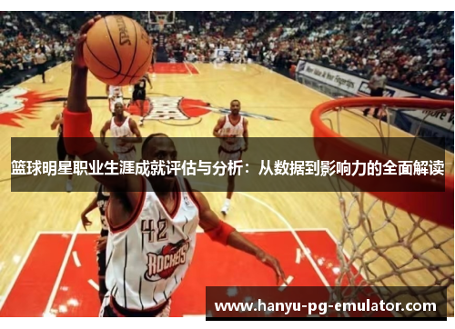 篮球明星职业生涯成就评估与分析：从数据到影响力的全面解读