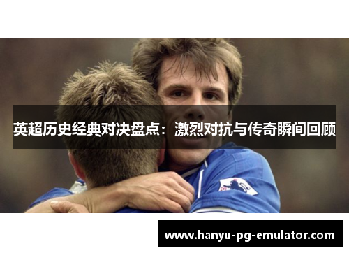 英超历史经典对决盘点：激烈对抗与传奇瞬间回顾