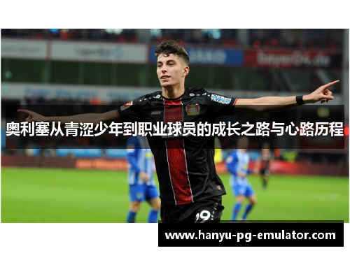 奥利塞从青涩少年到职业球员的成长之路与心路历程 奥利塞从青涩少年到职业球员的成长之路与心路历程