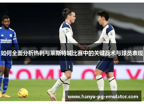 如何全面分析热刺与莱斯特城比赛中的关键战术与球员表现