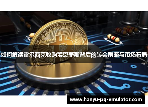 如何解读雷尔西克收购筹恩茅斯背后的转会策略与市场布局