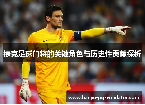 捷克足球门将的关键角色与历史性贡献探析 捷克足球门将的关键角色与历史性贡献探析