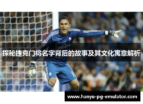 探秘捷克门将名字背后的故事及其文化寓意解析 探秘捷克门将名字背后的故事及其文化寓意解析