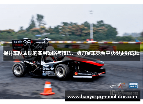 提升车队表现的实用策略与技巧,助力赛车竞赛中获得更好成绩 提升车队表现的实用策略与技巧,助力赛车竞赛中获得更好成绩