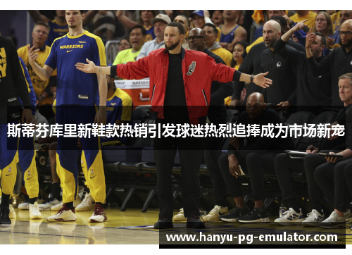 斯蒂芬库里新鞋款热销引发球迷热烈追捧成为市场新宠