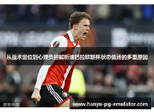 从战术定位到心理负担解析迪巴拉欧联杯状态低迷的多重原因 从战术定位到心理负担解析迪巴拉欧联杯状态低迷的多重原因