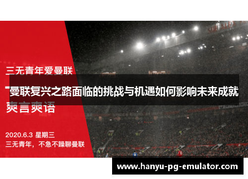 曼联复兴之路面临的挑战与机遇如何影响未来成就 曼联复兴之路面临的挑战与机遇如何影响未来成就