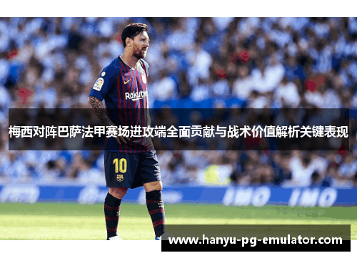 梅西对阵巴萨法甲赛场进攻端全面贡献与战术价值解析关键表现 梅西对阵巴萨法甲赛场进攻端全面贡献与战术价值解析关键表现