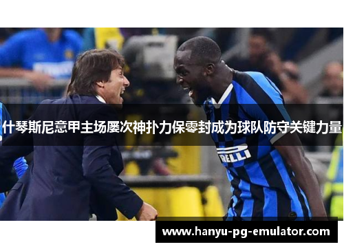 什琴斯尼意甲主场屡次神扑力保零封成为球队防守关键力量
