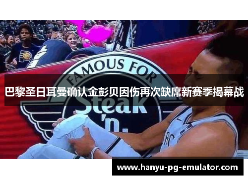 巴黎圣日耳曼确认金彭贝因伤再次缺席新赛季揭幕战 巴黎圣日耳曼确认金彭贝因伤再次缺席新赛季揭幕战