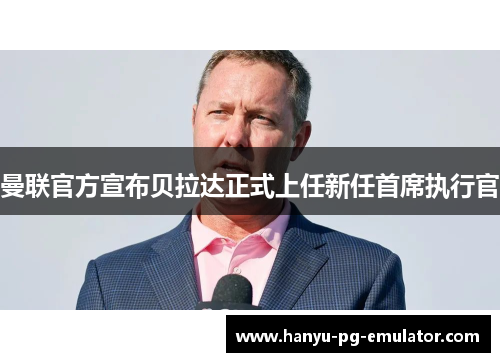 曼联官方宣布贝拉达正式上任新任首席执行官 曼联官方宣布贝拉达正式上任新任首席执行官