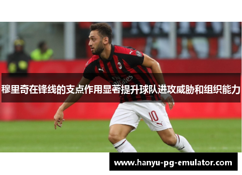 穆里奇在锋线的支点作用显著提升球队进攻威胁和组织能力 穆里奇在锋线的支点作用显著提升球队进攻威胁和组织能力