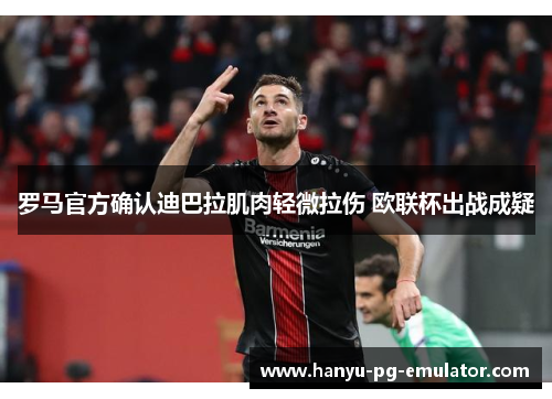 罗马官方确认迪巴拉肌肉轻微拉伤 欧联杯出战成疑 罗马官方确认迪巴拉肌肉轻微拉伤 欧联杯出战成疑