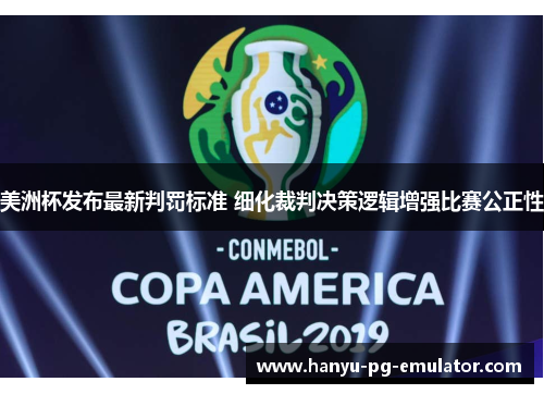 美洲杯发布最新判罚标准 细化裁判决策逻辑增强比赛公正性 美洲杯发布最新判罚标准 细化裁判决策逻辑增强比赛公正性