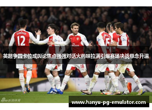英超争四卡位成舆论焦点强强对话火药味拉满引爆赛场决战悬念升温