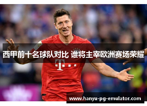 西甲前十名球队对比 谁将主宰欧洲赛场荣耀