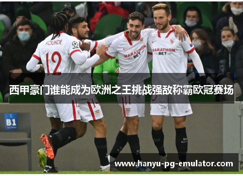西甲豪门谁能成为欧洲之王挑战强敌称霸欧冠赛场