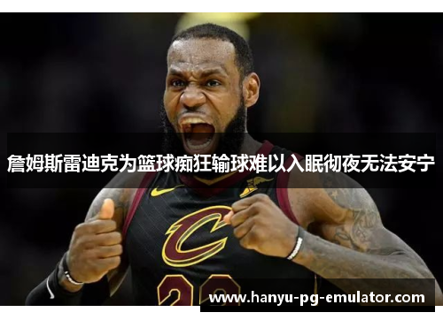 詹姆斯雷迪克为篮球痴狂输球难以入眠彻夜无法安宁