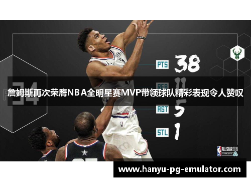 詹姆斯再次荣膺NBA全明星赛MVP带领球队精彩表现令人赞叹