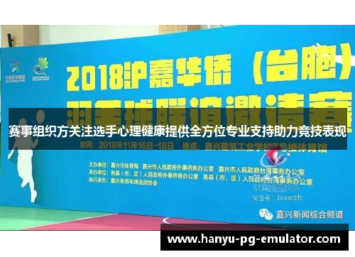 赛事组织方关注选手心理健康提供全方位专业支持助力竞技表现