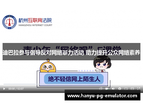 迪巴拉参与倡导反对网络暴力活动 助力提升公众网络素养