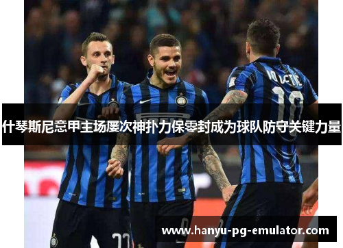 什琴斯尼意甲主场屡次神扑力保零封成为球队防守关键力量