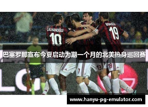 巴塞罗那宣布今夏启动为期一个月的北美热身巡回赛
